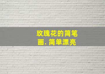 玫瑰花的简笔画. 简单漂亮